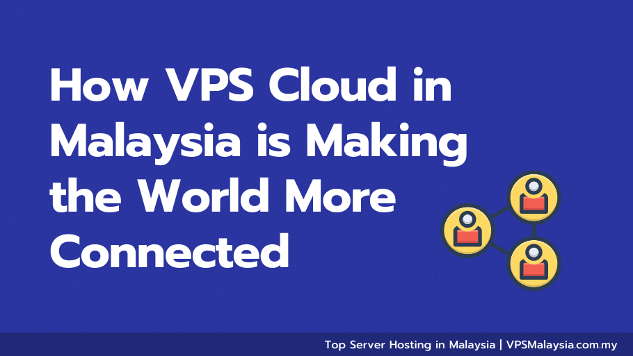 How vps cloud in malaysia is making the world more connected